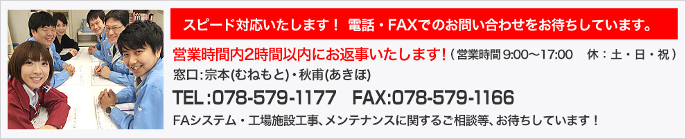 スピード対応いたします！電話・FAXでのお問い合わせをお待ちしています。FAシステム・工場施設工事、メンテナンスに関するご相談等、お待ちしています！